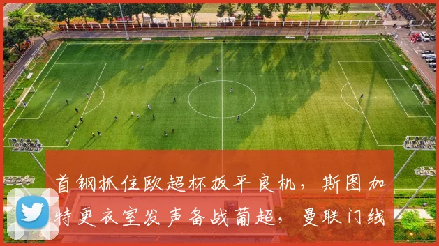 首钢抓住欧超杯扳平良机，斯图加特更衣室发声备战葡超，曼联门线救险震惊冲刺期
