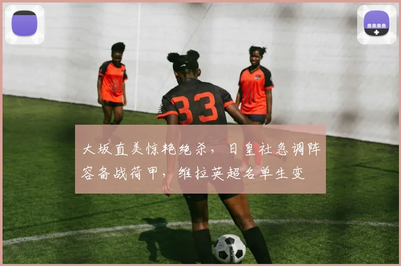 大坂直美惊艳绝杀，日皇社急调阵容备战荷甲，维拉英超名单生变