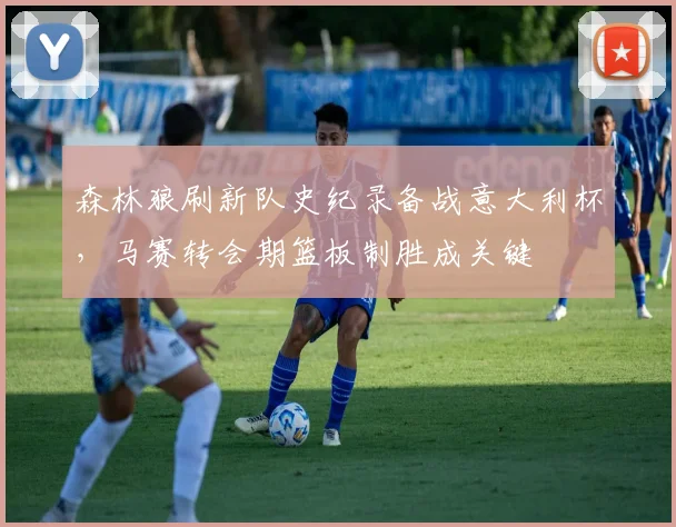 森林狼刷新队史纪录备战意大利杯，马赛转会期篮板制胜成关键