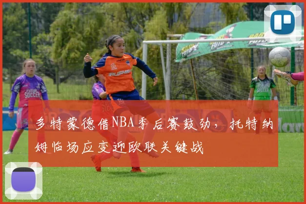 多特蒙德借NBA季后赛鼓劲，托特纳姆临场应变迎欧联关键战